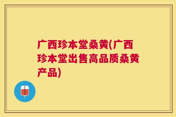 广西珍本堂桑黄(广西珍本堂出售高品质桑黄产品) 广西珍本堂桑黄(广西珍本堂出售高品质桑黄产品)