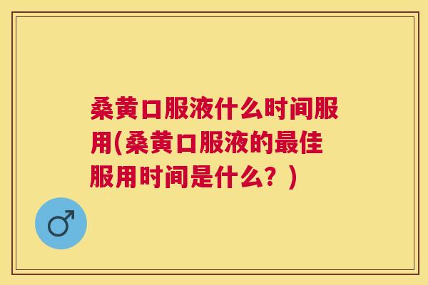 桑黄口服液什么时间服用(桑黄口服液的佳服用时间是什么?) 桑黄口服液什么时间服用(桑黄口服液的佳服用时间是什么?)