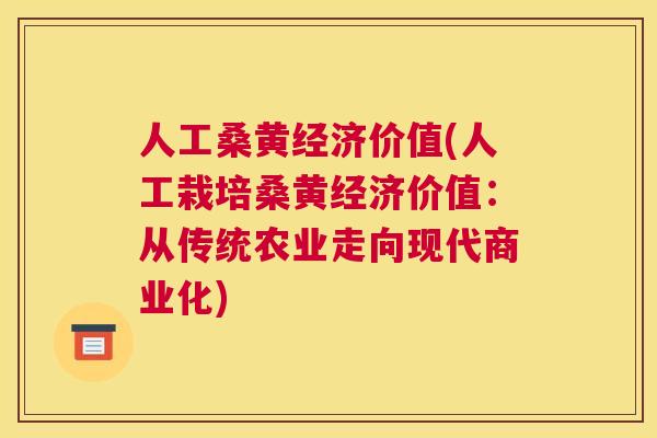 人工桑黄经济价值(人工栽培桑黄经济价值:从传统农业走向现代商业化) 人工桑黄经济价值(人工栽培桑黄经济价值:从传统农业走向现代商业化)