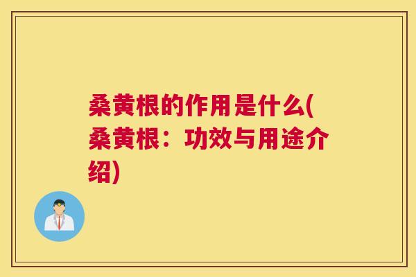 桑黄根的作用是什么(桑黄根:功效与用途介绍) 桑黄根的作用是什么(桑黄根:功效与用途介绍)