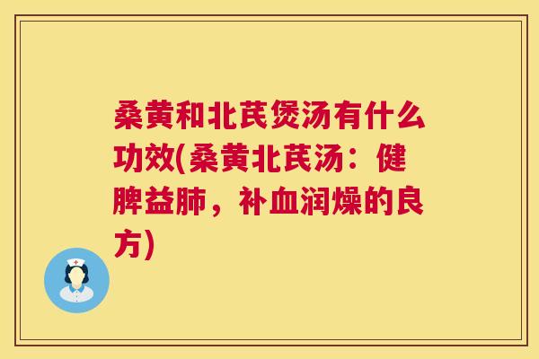 桑黄和北芪煲汤有什么功效(桑黄北芪汤:健脾益,补润燥的良方) 桑黄和北芪煲汤有什么功效(桑黄北芪汤:健脾益,补润燥的良方)
