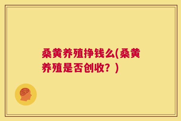桑黄养殖挣钱么(桑黄养殖是否创收?) 桑黄养殖挣钱么(桑黄养殖是否创收?)