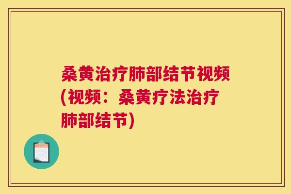 桑黄部结节视频(视频:桑黄疗法部结节) 桑黄部结节视频(视频:桑黄疗法部结节)