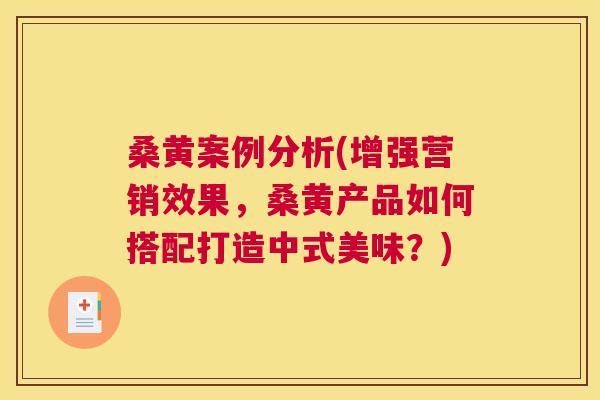 桑黄案例分析(增强营销效果,桑黄产品如何搭配打造中式美味?) 桑黄案例分析(增强营销效果,桑黄产品如何搭配打造中式美味?)