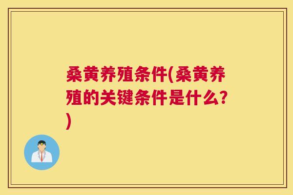 桑黄养殖条件(桑黄养殖的关键条件是什么?) 桑黄养殖条件(桑黄养殖的关键条件是什么?)