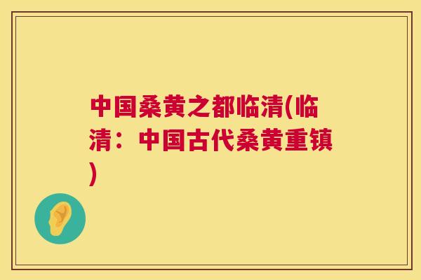 中国桑黄之都临清(临清:中国古代桑黄重镇) 中国桑黄之都临清(临清:中国古代桑黄重镇)