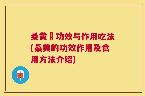 桑黄旳功效与作用吃法(桑黄的功效作用及食用方法介绍) 桑黄旳功效与作用吃法(桑黄的功效作用及食用方法介绍)