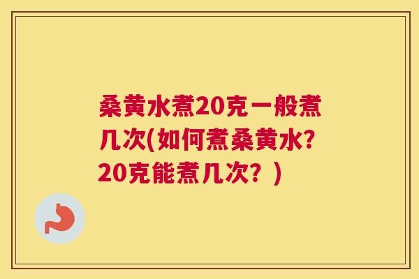 桑黄水煮20克一般煮几次(如何煮桑黄水?20克能煮几次?) 桑黄水煮20克一般煮几次(如何煮桑黄水?20克能煮几次?)