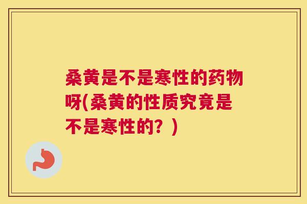 桑黄是不是寒性的呀(桑黄的性质究竟是不是寒性的?) 桑黄是不是寒性的呀(桑黄的性质究竟是不是寒性的?)