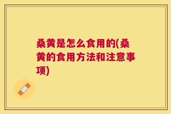 桑黄是怎么食用的(桑黄的食用方法和注意事项) 桑黄是怎么食用的(桑黄的食用方法和注意事项)