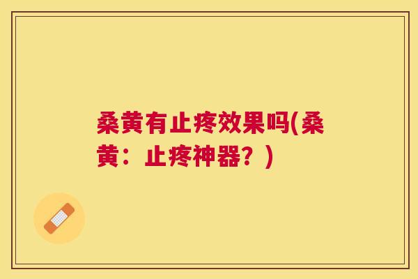 桑黄有止疼效果吗(桑黄：止疼神器？)