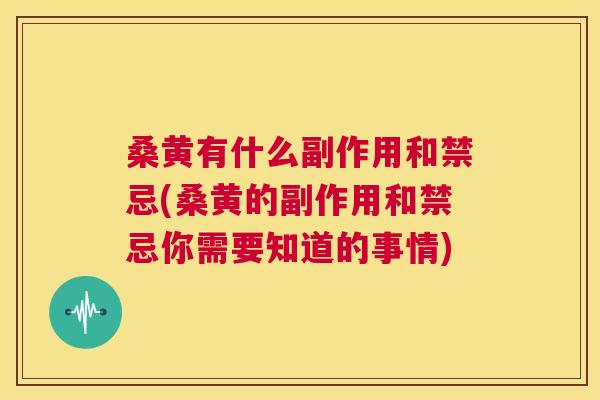 桑黄有什么副作用和禁忌(桑黄的副作用和禁忌你需要知道的事情) 桑黄有什么副作用和禁忌(桑黄的副作用和禁忌你需要知道的事情)
