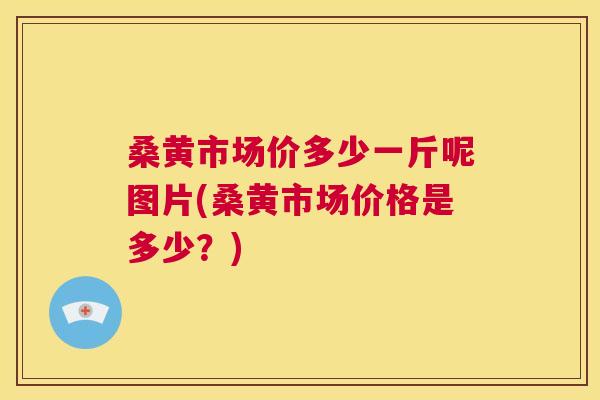 桑黄市场价多少一斤呢图片(桑黄市场价格是多少?) 桑黄市场价多少一斤呢图片(桑黄市场价格是多少?)