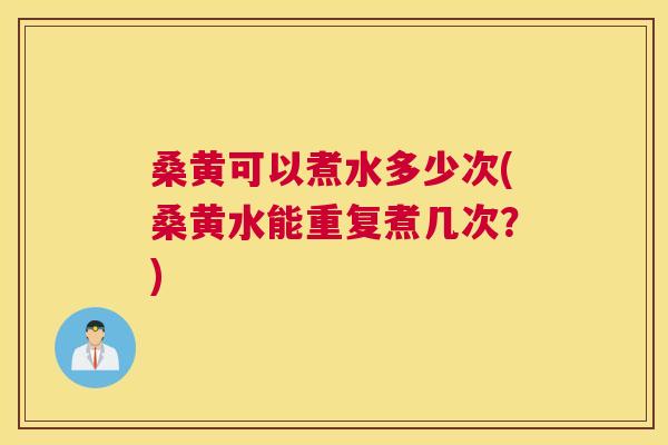 桑黄可以煮水多少次(桑黄水能重复煮几次?) 桑黄可以煮水多少次(桑黄水能重复煮几次?)