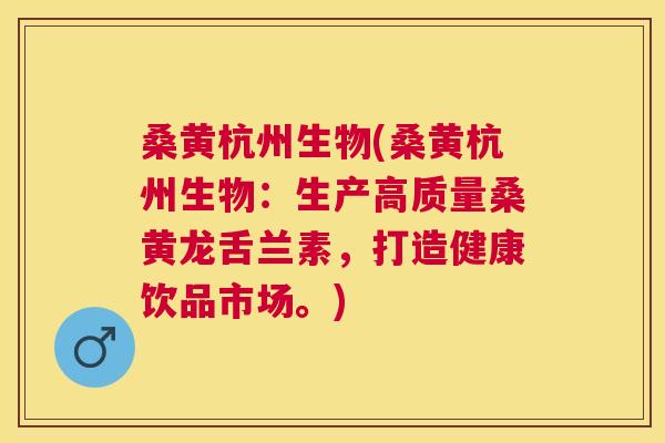 桑黄杭州生物(桑黄杭州生物:生产高质量桑黄龙舌兰素,打造健康饮品市场。) 桑黄杭州生物(桑黄杭州生物:生产高质量桑黄龙舌兰素,打造健康饮品市场。)