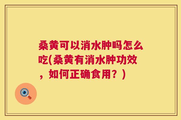 桑黄可以消水肿吗怎么吃(桑黄有消水肿功效,如何正确食用?) 桑黄可以消水肿吗怎么吃(桑黄有消水肿功效,如何正确食用?)