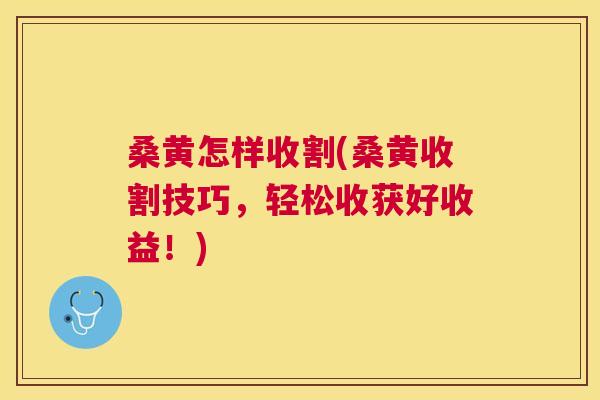桑黄怎样收割(桑黄收割技巧,轻松收获好收益!) 桑黄怎样收割(桑黄收割技巧,轻松收获好收益!)