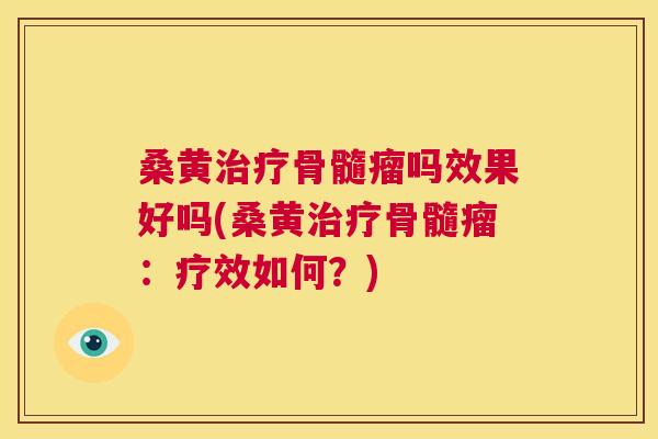 桑黄骨髓瘤吗效果好吗(桑黄骨髓瘤:疗效如何?) 桑黄骨髓瘤吗效果好吗(桑黄骨髓瘤:疗效如何?)