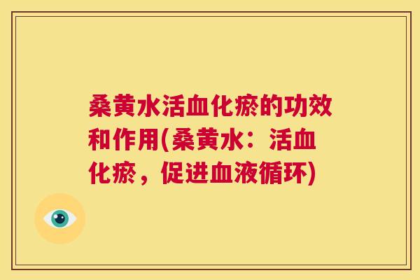 桑黄水活化瘀的功效和作用(桑黄水:活化瘀,促进) 桑黄水活化瘀的功效和作用(桑黄水:活化瘀,促进)