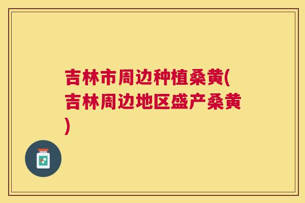 吉林市周边种植桑黄(吉林周边地区盛产桑黄) 吉林市周边种植桑黄(吉林周边地区盛产桑黄)