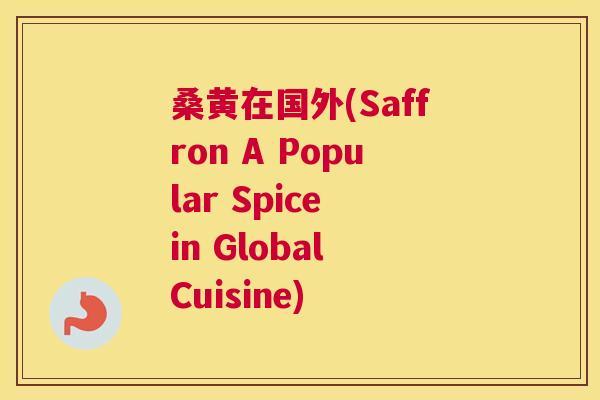 桑黄在国外(Saffron A Popular Spice in Global Cuisine) 桑黄在国外(Saffron A Popular Spice in Global Cuisine)