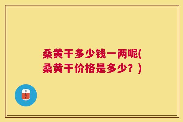 桑黄干多少钱一两呢(桑黄干价格是多少?) 桑黄干多少钱一两呢(桑黄干价格是多少?)