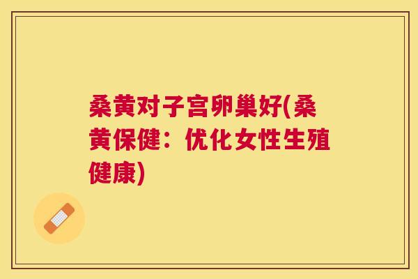 桑黄对子宫卵巢好(桑黄保健:优化女性生殖健康) 桑黄对子宫卵巢好(桑黄保健:优化女性生殖健康)