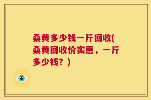 桑黄多少钱一斤回收(桑黄回收价实惠,一斤多少钱?) 桑黄多少钱一斤回收(桑黄回收价实惠,一斤多少钱?)