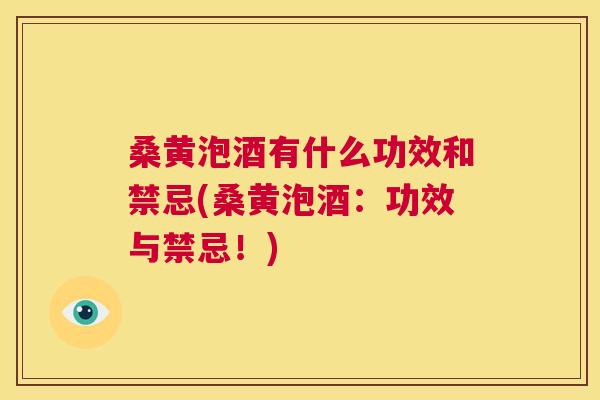 桑黄泡酒有什么功效和禁忌(桑黄泡酒:功效与禁忌!) 桑黄泡酒有什么功效和禁忌(桑黄泡酒:功效与禁忌!)