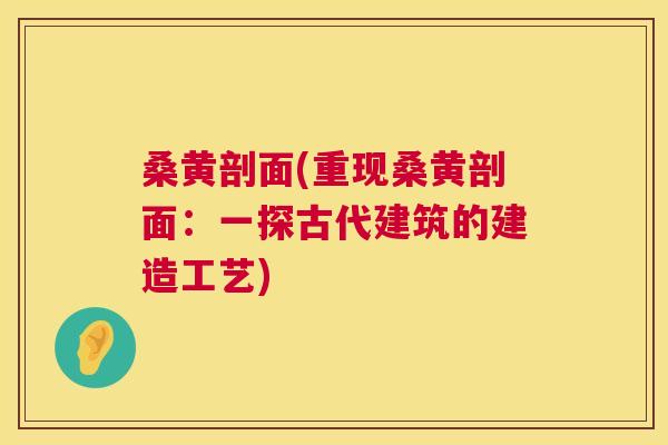 桑黄剖面(重现桑黄剖面:一探古代建筑的建造工艺) 桑黄剖面(重现桑黄剖面:一探古代建筑的建造工艺)