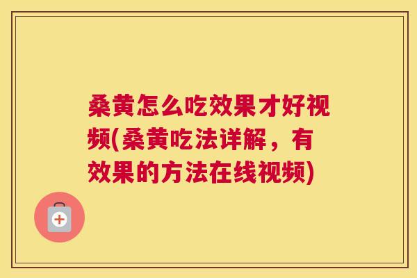 桑黄怎么吃效果才好视频(桑黄吃法详解,有效果的方法在线视频) 桑黄怎么吃效果才好视频(桑黄吃法详解,有效果的方法在线视频)