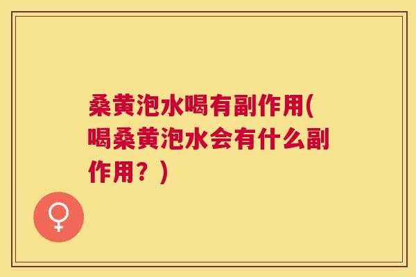 桑黄泡水喝有副作用(喝桑黄泡水会有什么副作用?) 桑黄泡水喝有副作用(喝桑黄泡水会有什么副作用?)