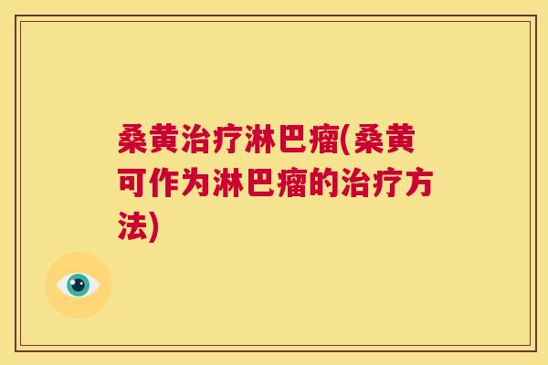 桑黄淋巴瘤(桑黄可作为淋巴瘤的方法) 桑黄淋巴瘤(桑黄可作为淋巴瘤的方法)