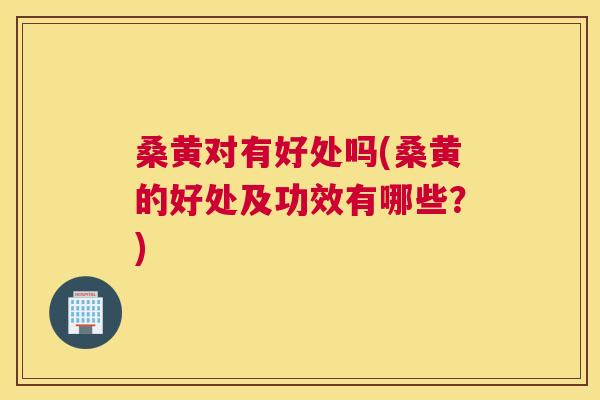 桑黄对有好处吗(桑黄的好处及功效有哪些?) 桑黄对有好处吗(桑黄的好处及功效有哪些?)
