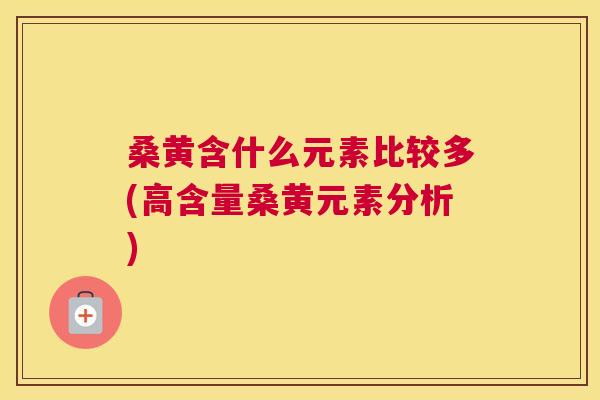 桑黄含什么元素比较多(高含量桑黄元素分析) 桑黄含什么元素比较多(高含量桑黄元素分析)