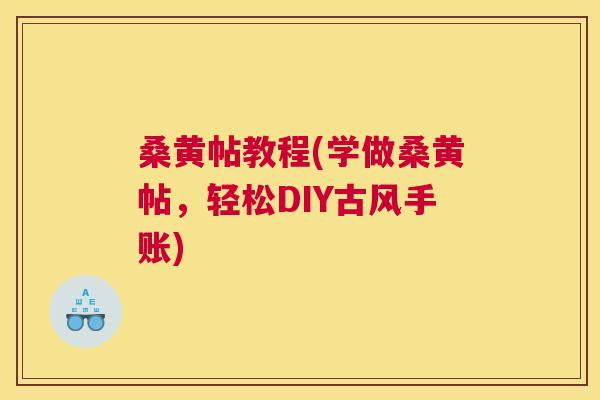桑黄帖教程(学做桑黄帖,轻松DIY古风手账) 桑黄帖教程(学做桑黄帖,轻松DIY古风手账)