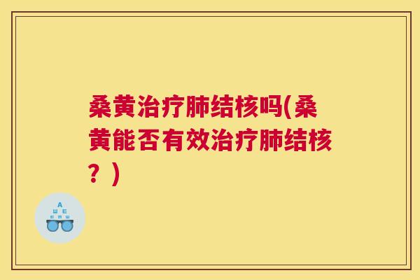 桑黄结核吗(桑黄能否有效结核?) 桑黄结核吗(桑黄能否有效结核?)