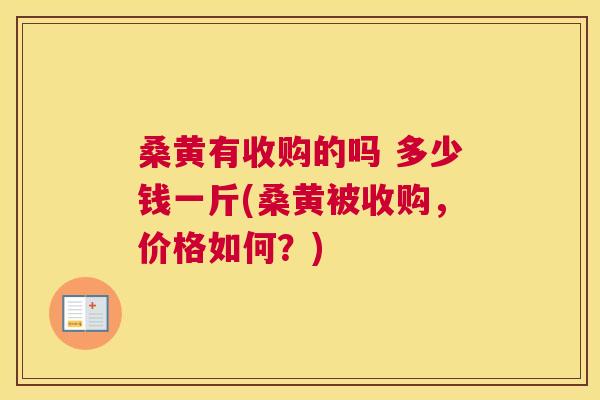 桑黄有收购的吗 多少钱一斤(桑黄被收购，价格如何？)