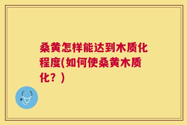 桑黄怎样能达到木质化程度(如何使桑黄木质化?) 桑黄怎样能达到木质化程度(如何使桑黄木质化?)