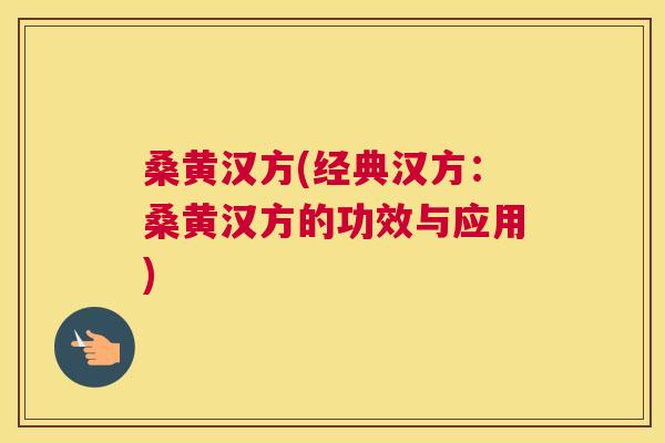桑黄汉方(经典汉方:桑黄汉方的功效与应用) 桑黄汉方(经典汉方:桑黄汉方的功效与应用)