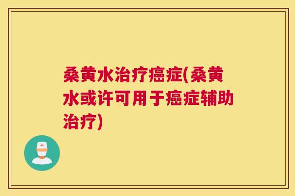 桑黄水症(桑黄水或许可用于症辅助) 桑黄水症(桑黄水或许可用于症辅助)