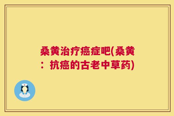 桑黄症吧(桑黄:抗的古老中草药) 桑黄症吧(桑黄:抗的古老中草药)