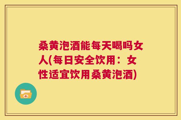 桑黄泡酒能每天喝吗女人(每日安全饮用:女性适宜饮用桑黄泡酒) 桑黄泡酒能每天喝吗女人(每日安全饮用:女性适宜饮用桑黄泡酒)