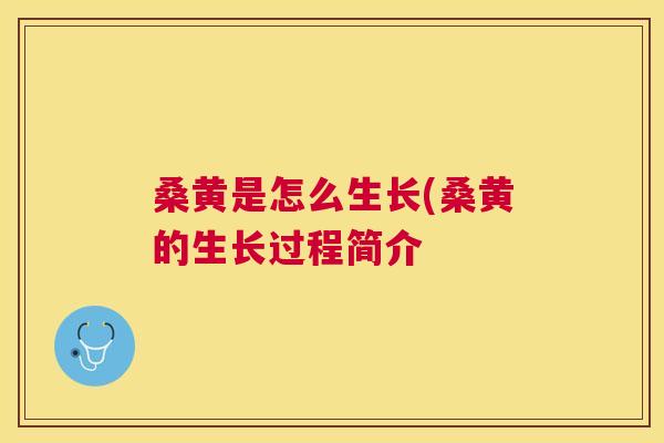 桑黄是怎么生长(桑黄的生长过程简介 桑黄是怎么生长(桑黄的生长过程简介