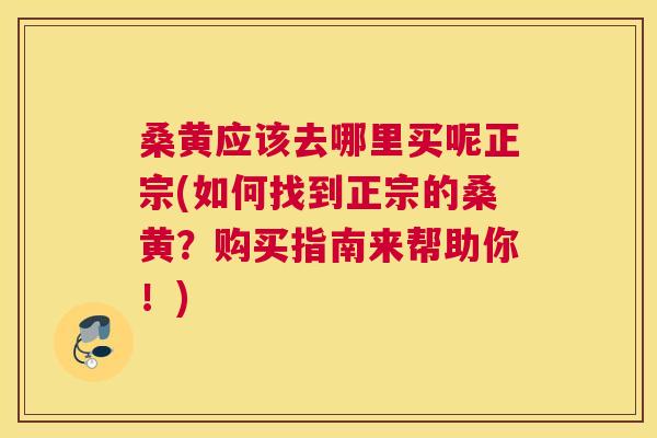桑黄应该去哪里买呢正宗(如何找到正宗的桑黄?购买指南来帮助你!) 桑黄应该去哪里买呢正宗(如何找到正宗的桑黄?购买指南来帮助你!)