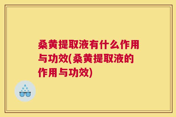 桑黄提取液有什么作用与功效(桑黄提取液的作用与功效) 桑黄提取液有什么作用与功效(桑黄提取液的作用与功效)