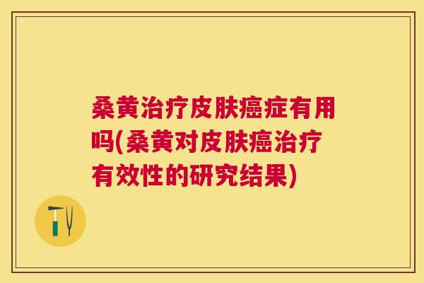 桑黄症有用吗(桑黄对有效性的研究结果)