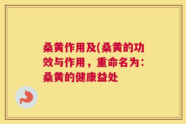 桑黄作用及(桑黄的功效与作用,重命名为:桑黄的健康益处 桑黄作用及(桑黄的功效与作用,重命名为:桑黄的健康益处
