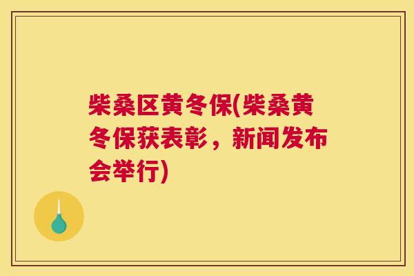 柴桑区黄冬保(柴桑黄冬保获表彰,新闻发布会举行) 柴桑区黄冬保(柴桑黄冬保获表彰,新闻发布会举行)