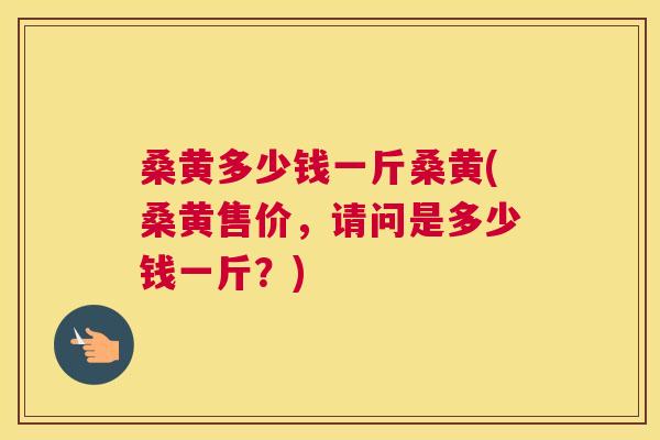 桑黄多少钱一斤桑黄(桑黄售价,请问是多少钱一斤?) 桑黄多少钱一斤桑黄(桑黄售价,请问是多少钱一斤?)